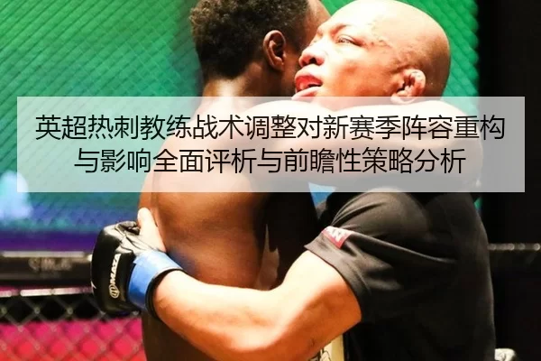 英超热刺教练战术调整对新赛季阵容重构与影响全面评析与前瞻性策略分析