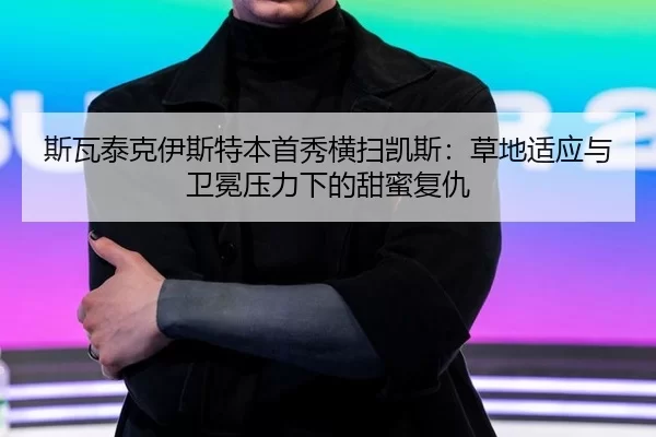 斯瓦泰克伊斯特本首秀横扫凯斯：草地适应与卫冕压力下的甜蜜复仇